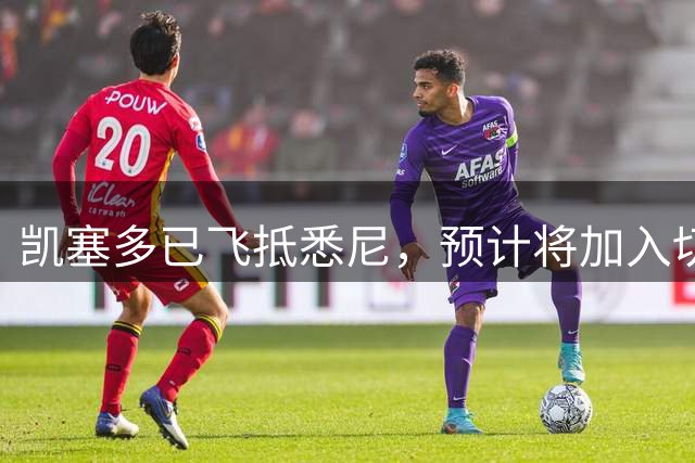 凯塞多已飞抵悉尼，预计将加入切尔西的季前赛阵容