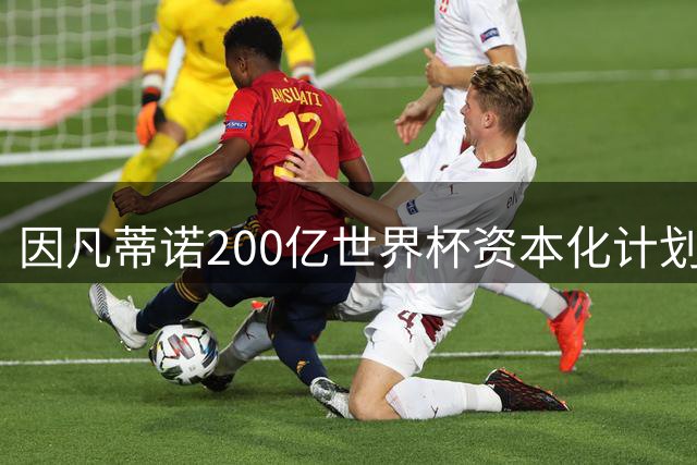因凡蒂诺200亿世界杯资本化计划遭全球足坛抵制 一周内光速撤案
