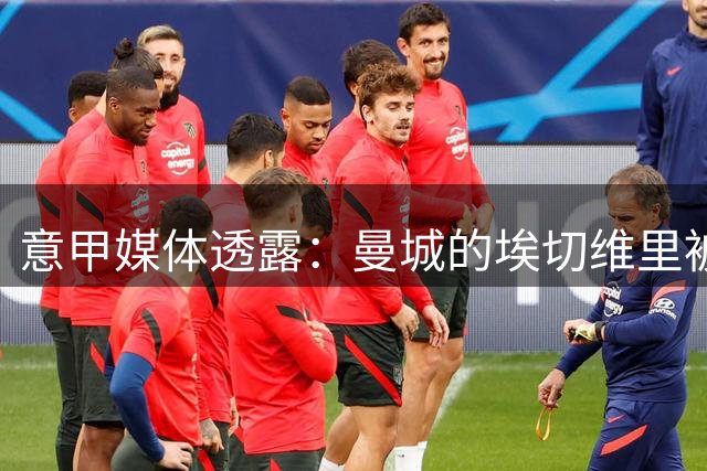 意甲媒体透露：曼城的埃切维里被推荐给米兰，不过米兰另有想法