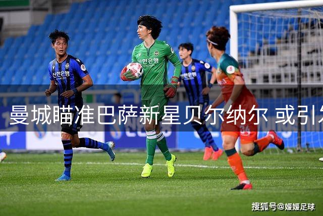 曼城瞄准巴萨新星贝尔纳尔 或引发今夏中场争夺战