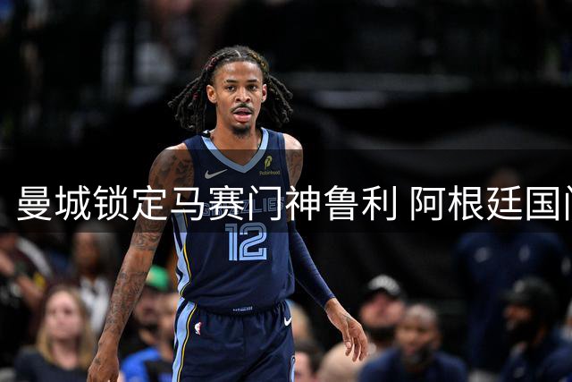 曼城锁定马赛门神鲁利 阿根廷国门有望接棒特拉福德