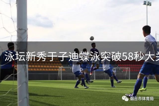 泳坛新秀于子迪蝶泳突破58秒大关 全国室外精英赛频现亮眼表现