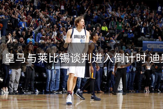 皇马与莱比锡谈判进入倒计时 迪奥曼德转会或见分晓