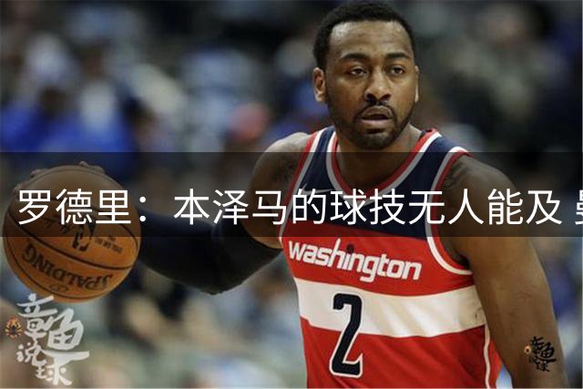 罗德里：本泽马的球技无人能及 曼城比皇马强