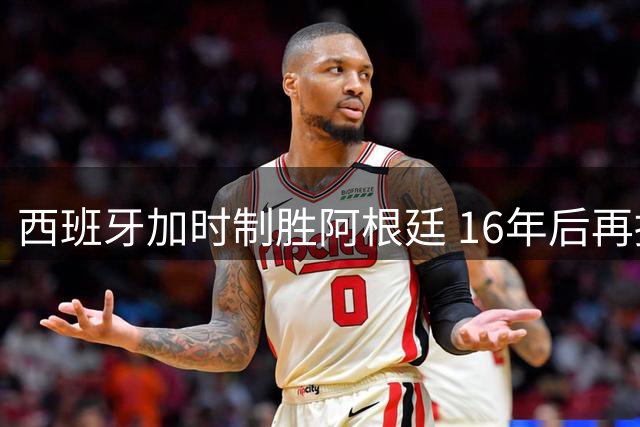 西班牙加时制胜阿根廷 16年后再摘世界杯桂冠