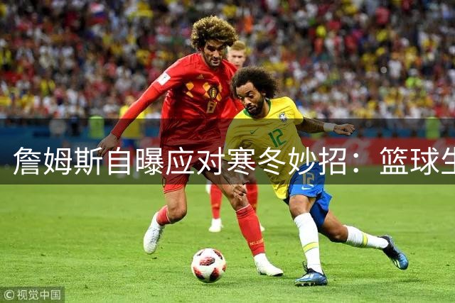 詹姆斯自曝应对寒冬妙招：篮球生涯优先 但高尔夫模拟器不可少