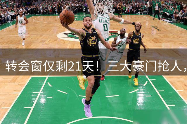 转会窗仅剩21天！三大豪门抢人，新赛季提前进入决战模式！
