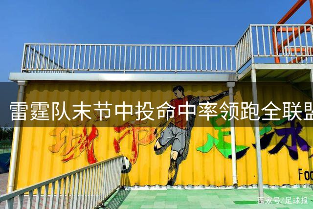 雷霆队末节中投命中率领跑全联盟，骑士尼克斯紧随其后